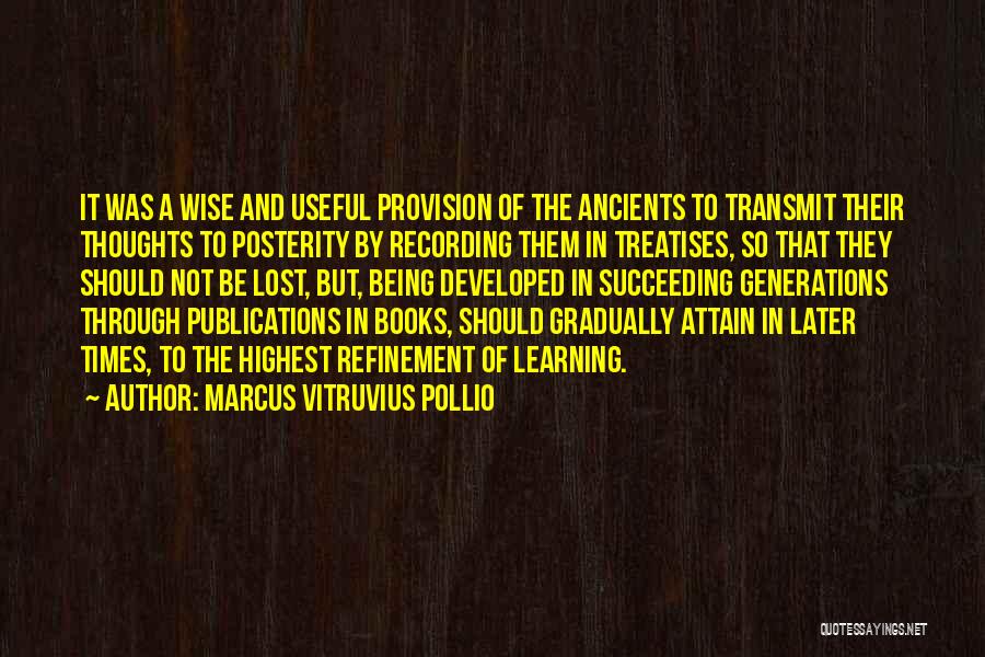 Marcus Vitruvius Pollio Quotes: It Was A Wise And Useful Provision Of The Ancients To Transmit Their Thoughts To Posterity By Recording Them In