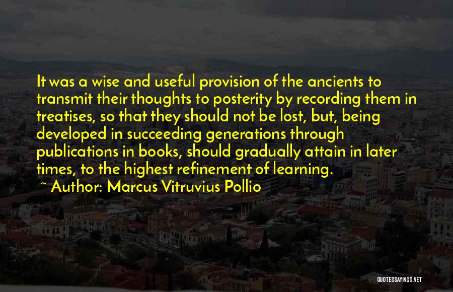 Marcus Vitruvius Pollio Quotes: It Was A Wise And Useful Provision Of The Ancients To Transmit Their Thoughts To Posterity By Recording Them In