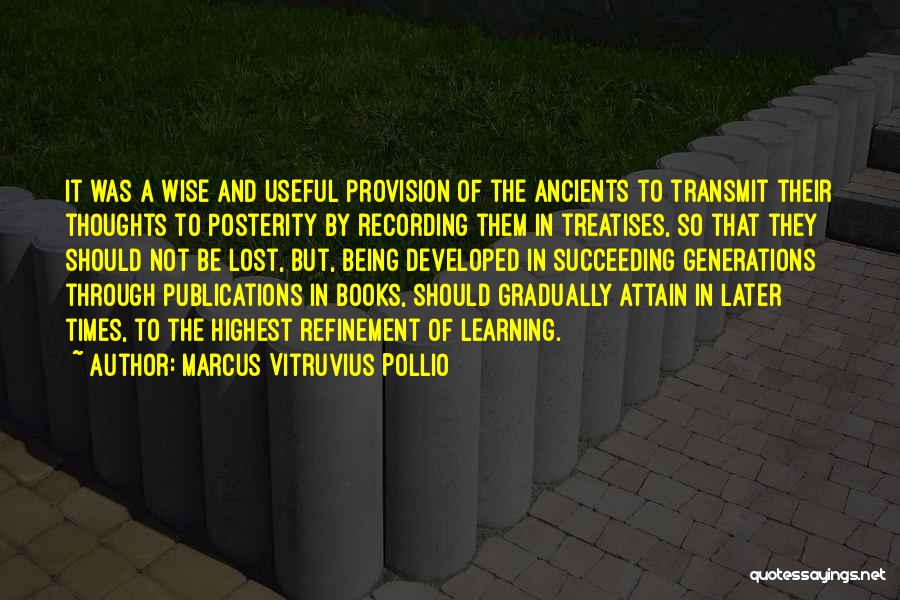 Marcus Vitruvius Pollio Quotes: It Was A Wise And Useful Provision Of The Ancients To Transmit Their Thoughts To Posterity By Recording Them In