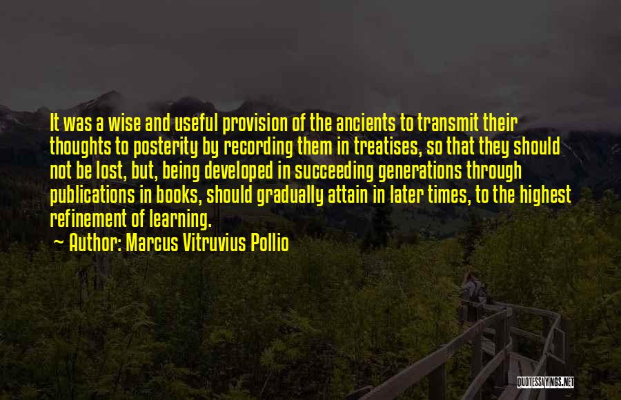 Marcus Vitruvius Pollio Quotes: It Was A Wise And Useful Provision Of The Ancients To Transmit Their Thoughts To Posterity By Recording Them In