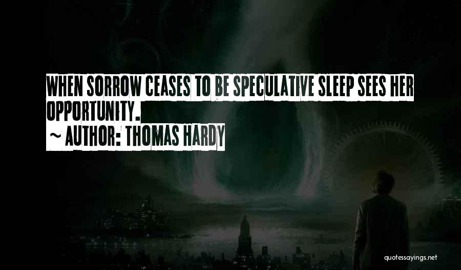 Thomas Hardy Quotes: When Sorrow Ceases To Be Speculative Sleep Sees Her Opportunity.