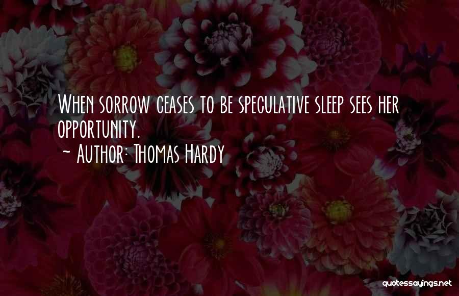 Thomas Hardy Quotes: When Sorrow Ceases To Be Speculative Sleep Sees Her Opportunity.