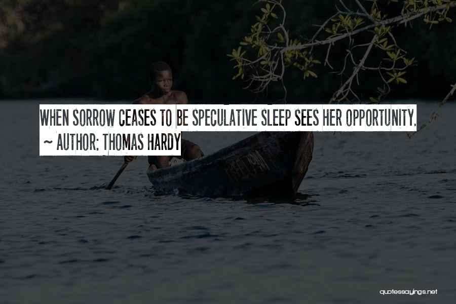 Thomas Hardy Quotes: When Sorrow Ceases To Be Speculative Sleep Sees Her Opportunity.