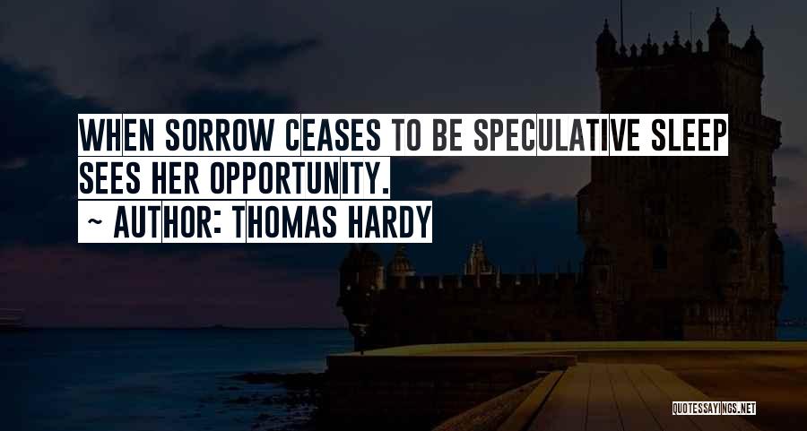 Thomas Hardy Quotes: When Sorrow Ceases To Be Speculative Sleep Sees Her Opportunity.