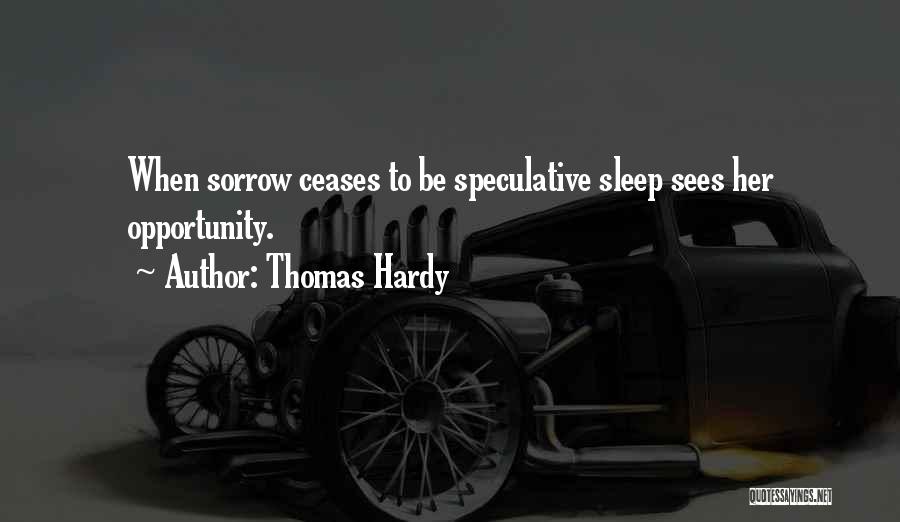 Thomas Hardy Quotes: When Sorrow Ceases To Be Speculative Sleep Sees Her Opportunity.