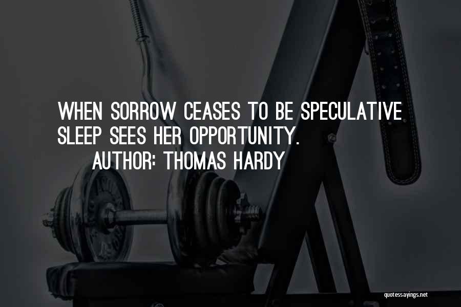 Thomas Hardy Quotes: When Sorrow Ceases To Be Speculative Sleep Sees Her Opportunity.