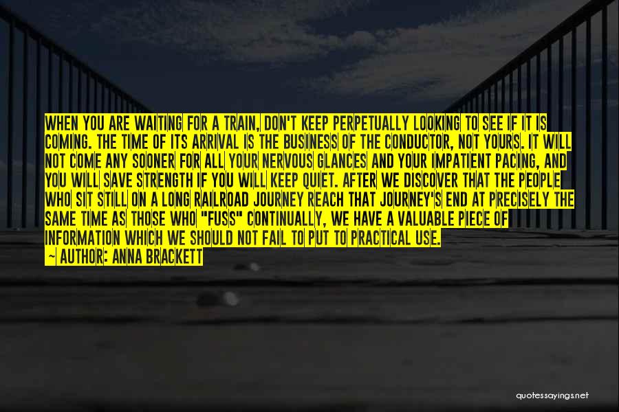 Anna Brackett Quotes: When You Are Waiting For A Train, Don't Keep Perpetually Looking To See If It Is Coming. The Time Of