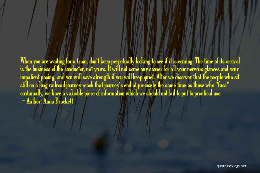 Anna Brackett Quotes: When You Are Waiting For A Train, Don't Keep Perpetually Looking To See If It Is Coming. The Time Of