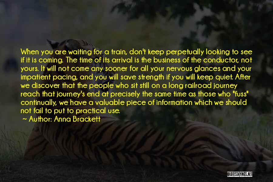 Anna Brackett Quotes: When You Are Waiting For A Train, Don't Keep Perpetually Looking To See If It Is Coming. The Time Of