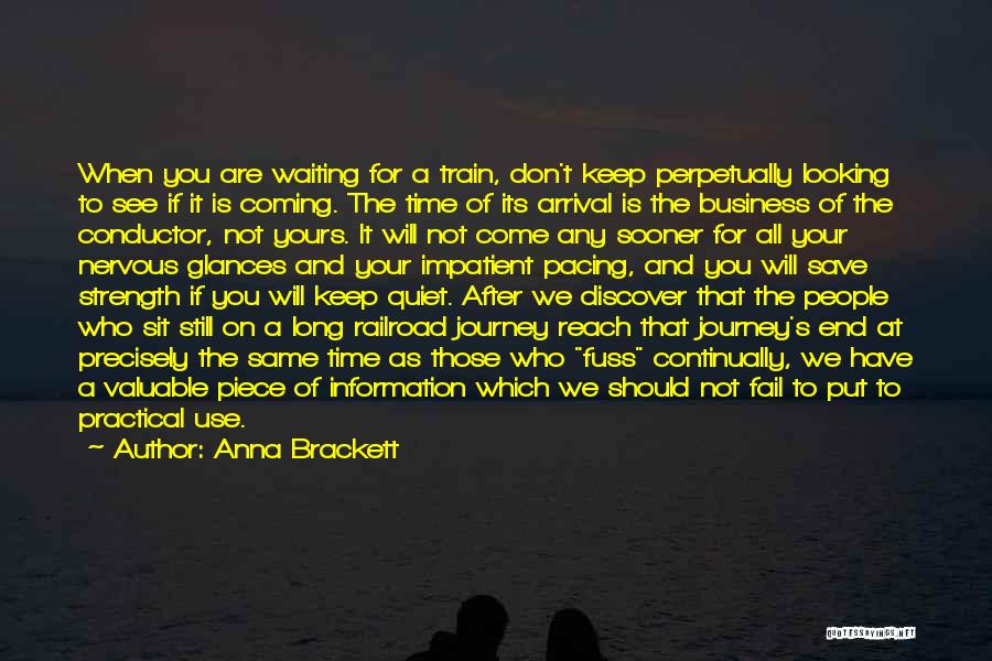 Anna Brackett Quotes: When You Are Waiting For A Train, Don't Keep Perpetually Looking To See If It Is Coming. The Time Of