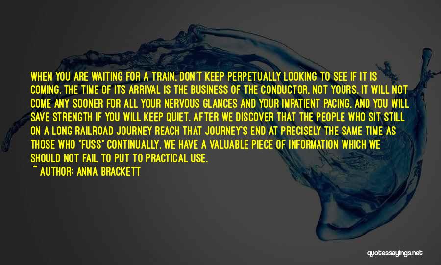 Anna Brackett Quotes: When You Are Waiting For A Train, Don't Keep Perpetually Looking To See If It Is Coming. The Time Of