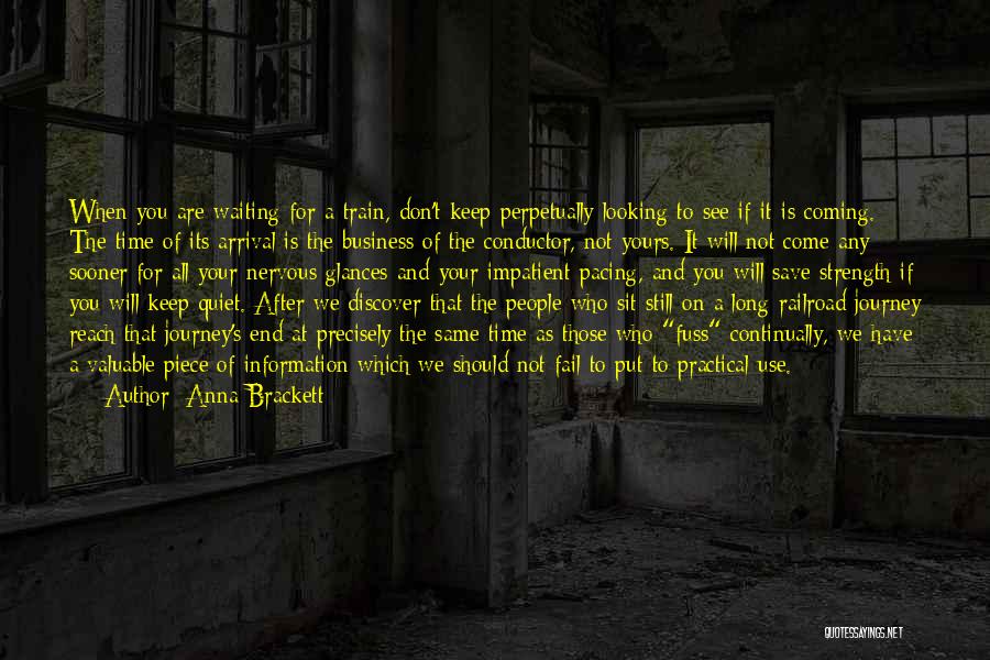 Anna Brackett Quotes: When You Are Waiting For A Train, Don't Keep Perpetually Looking To See If It Is Coming. The Time Of