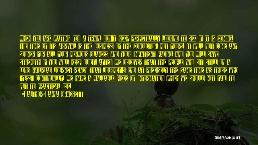 Anna Brackett Quotes: When You Are Waiting For A Train, Don't Keep Perpetually Looking To See If It Is Coming. The Time Of