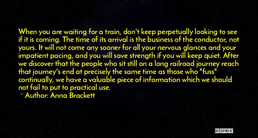 Anna Brackett Quotes: When You Are Waiting For A Train, Don't Keep Perpetually Looking To See If It Is Coming. The Time Of