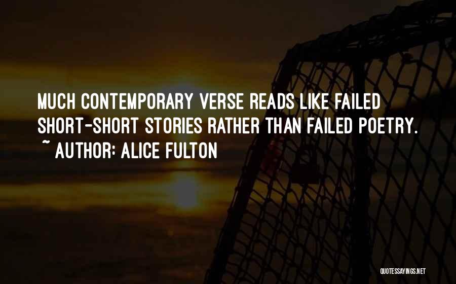 Alice Fulton Quotes: Much Contemporary Verse Reads Like Failed Short-short Stories Rather Than Failed Poetry.