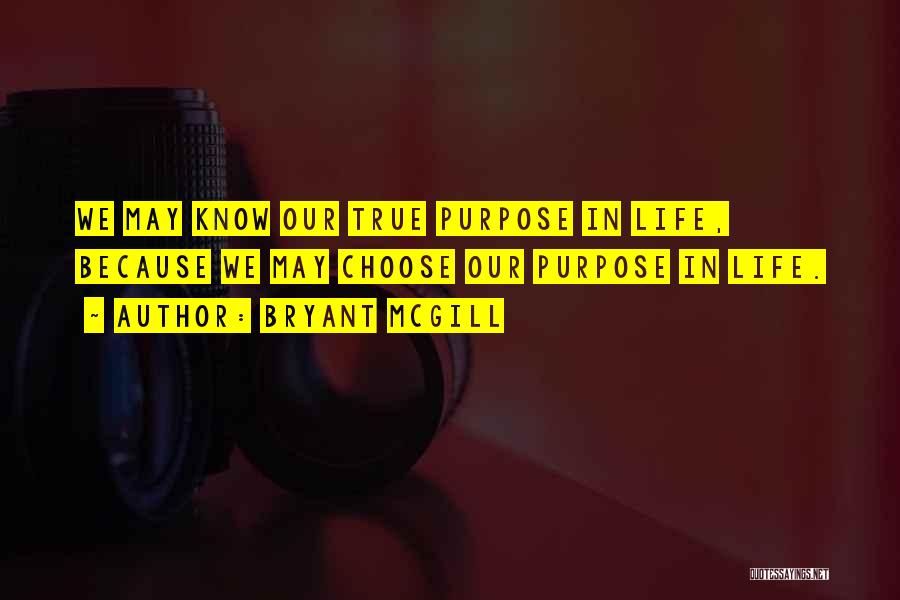 Bryant McGill Quotes: We May Know Our True Purpose In Life, Because We May Choose Our Purpose In Life.