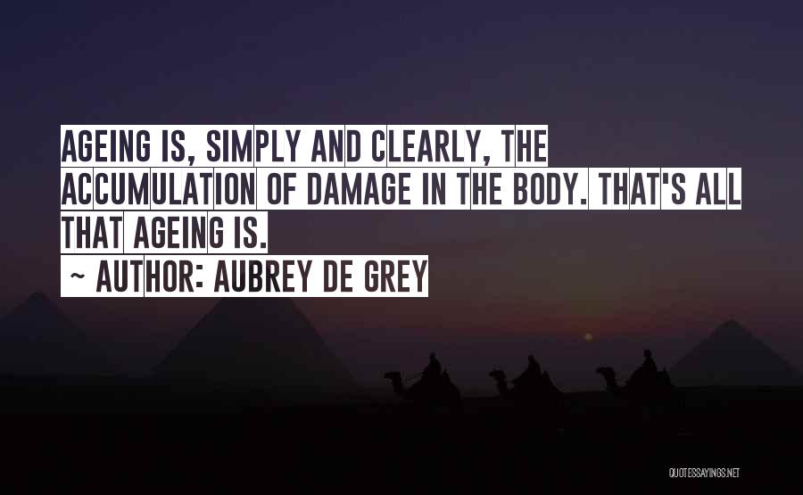Aubrey De Grey Quotes: Ageing Is, Simply And Clearly, The Accumulation Of Damage In The Body. That's All That Ageing Is.