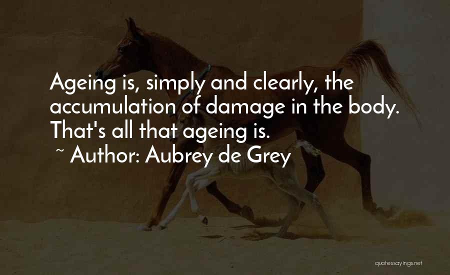 Aubrey De Grey Quotes: Ageing Is, Simply And Clearly, The Accumulation Of Damage In The Body. That's All That Ageing Is.