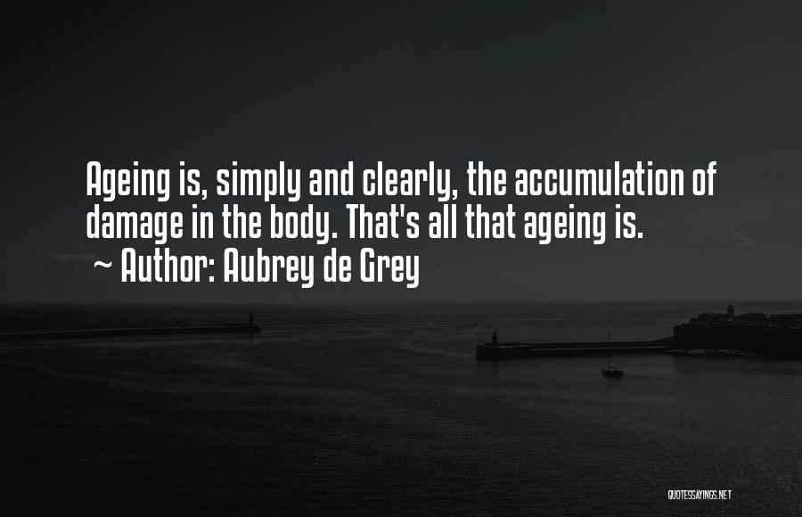 Aubrey De Grey Quotes: Ageing Is, Simply And Clearly, The Accumulation Of Damage In The Body. That's All That Ageing Is.
