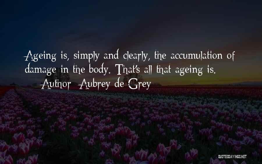 Aubrey De Grey Quotes: Ageing Is, Simply And Clearly, The Accumulation Of Damage In The Body. That's All That Ageing Is.