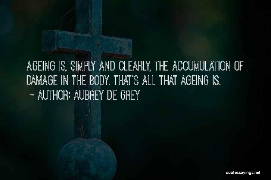 Aubrey De Grey Quotes: Ageing Is, Simply And Clearly, The Accumulation Of Damage In The Body. That's All That Ageing Is.