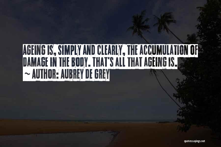 Aubrey De Grey Quotes: Ageing Is, Simply And Clearly, The Accumulation Of Damage In The Body. That's All That Ageing Is.