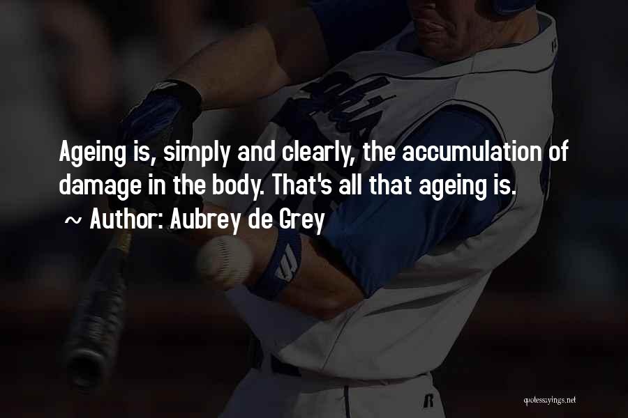 Aubrey De Grey Quotes: Ageing Is, Simply And Clearly, The Accumulation Of Damage In The Body. That's All That Ageing Is.