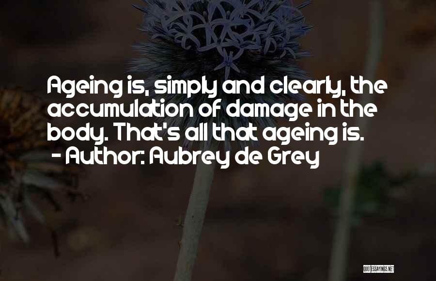 Aubrey De Grey Quotes: Ageing Is, Simply And Clearly, The Accumulation Of Damage In The Body. That's All That Ageing Is.