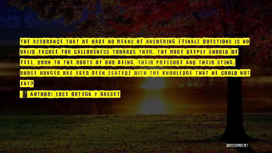 Jose Ortega Y Gasset Quotes: The Assurance That We Have No Means Of Answering [final] Questions Is No Valid Excuse For Callousness Towards Them. The