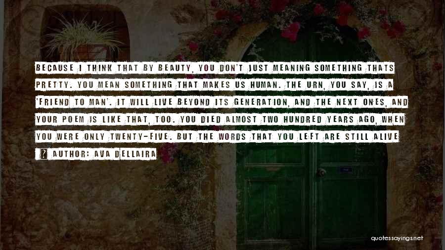 Ava Dellaira Quotes: Because I Think That By Beauty, You Don't Just Meaning Something Thats Pretty. You Mean Something That Makes Us Human.