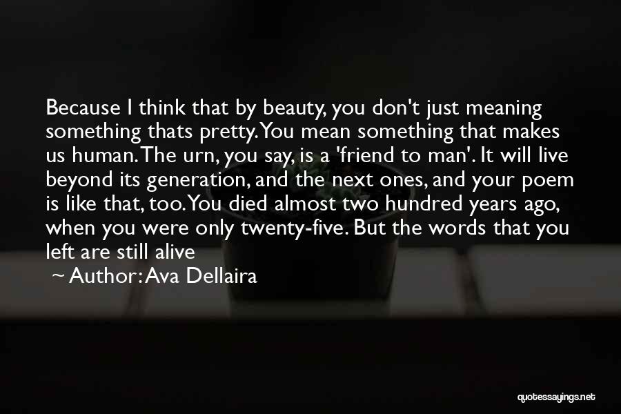 Ava Dellaira Quotes: Because I Think That By Beauty, You Don't Just Meaning Something Thats Pretty. You Mean Something That Makes Us Human.