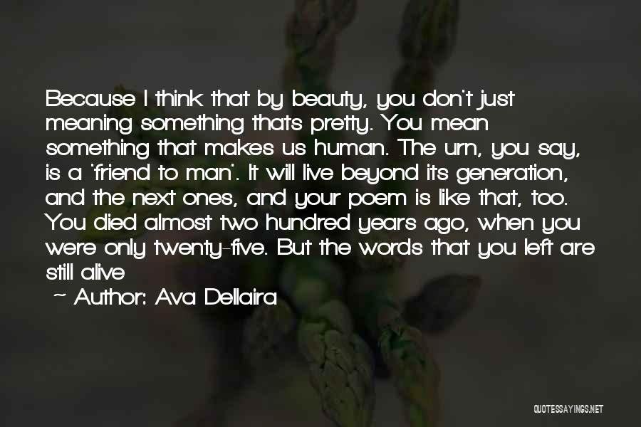 Ava Dellaira Quotes: Because I Think That By Beauty, You Don't Just Meaning Something Thats Pretty. You Mean Something That Makes Us Human.