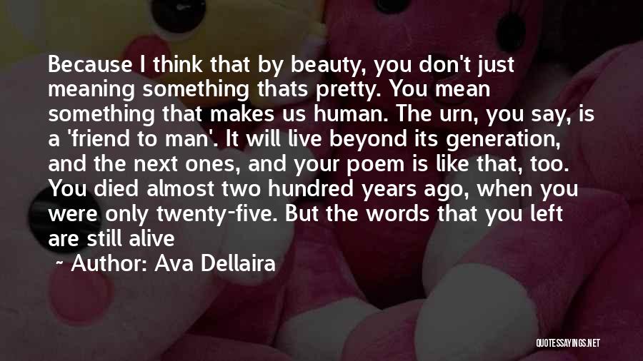 Ava Dellaira Quotes: Because I Think That By Beauty, You Don't Just Meaning Something Thats Pretty. You Mean Something That Makes Us Human.