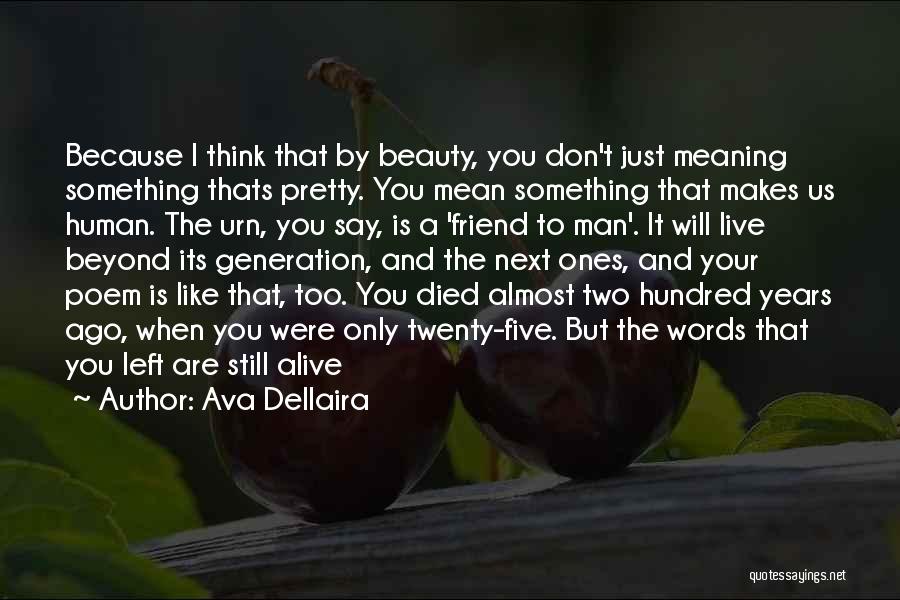 Ava Dellaira Quotes: Because I Think That By Beauty, You Don't Just Meaning Something Thats Pretty. You Mean Something That Makes Us Human.