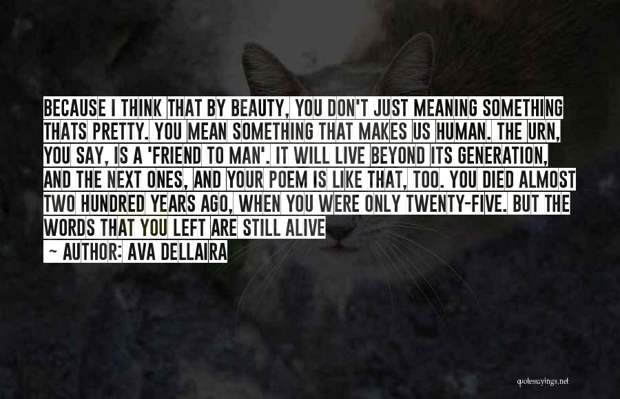 Ava Dellaira Quotes: Because I Think That By Beauty, You Don't Just Meaning Something Thats Pretty. You Mean Something That Makes Us Human.