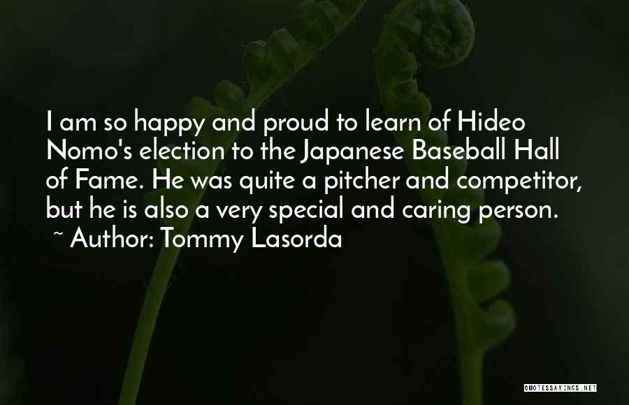 Tommy Lasorda Quotes: I Am So Happy And Proud To Learn Of Hideo Nomo's Election To The Japanese Baseball Hall Of Fame. He