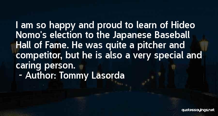 Tommy Lasorda Quotes: I Am So Happy And Proud To Learn Of Hideo Nomo's Election To The Japanese Baseball Hall Of Fame. He