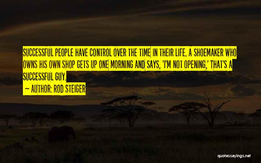 Rod Steiger Quotes: Successful People Have Control Over The Time In Their Life. A Shoemaker Who Owns His Own Shop Gets Up One