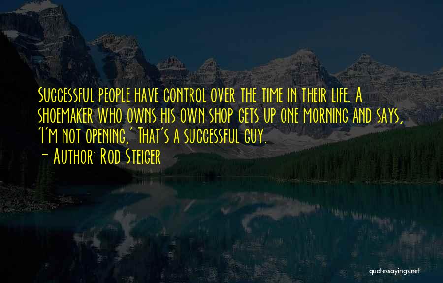 Rod Steiger Quotes: Successful People Have Control Over The Time In Their Life. A Shoemaker Who Owns His Own Shop Gets Up One