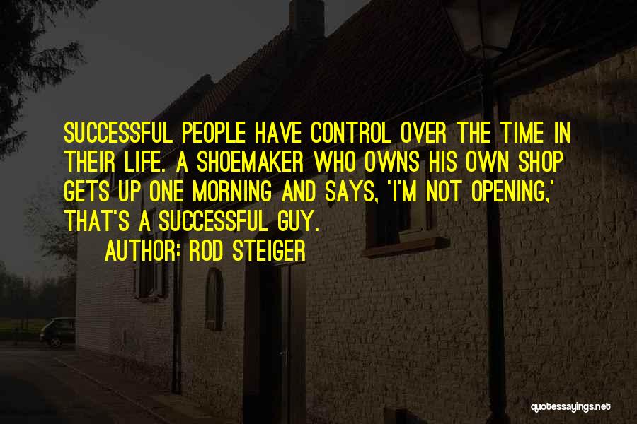 Rod Steiger Quotes: Successful People Have Control Over The Time In Their Life. A Shoemaker Who Owns His Own Shop Gets Up One
