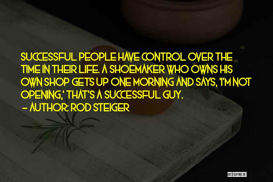 Rod Steiger Quotes: Successful People Have Control Over The Time In Their Life. A Shoemaker Who Owns His Own Shop Gets Up One