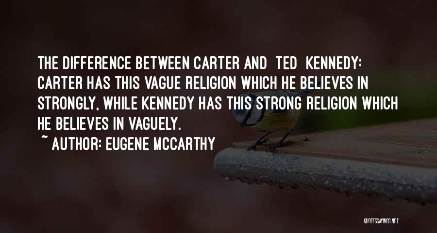 Eugene McCarthy Quotes: The Difference Between Carter And [ted] Kennedy: Carter Has This Vague Religion Which He Believes In Strongly, While Kennedy Has