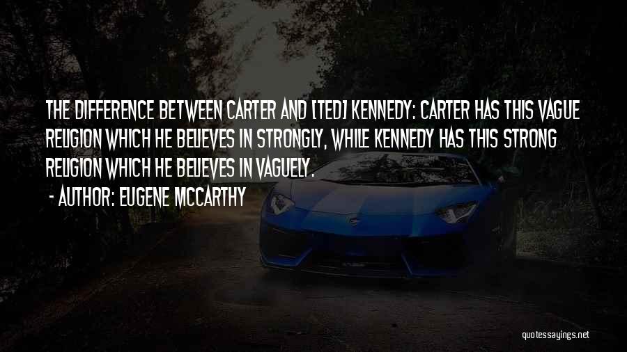 Eugene McCarthy Quotes: The Difference Between Carter And [ted] Kennedy: Carter Has This Vague Religion Which He Believes In Strongly, While Kennedy Has