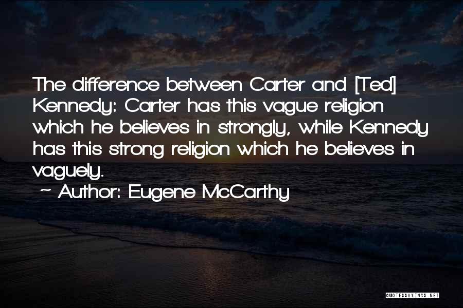 Eugene McCarthy Quotes: The Difference Between Carter And [ted] Kennedy: Carter Has This Vague Religion Which He Believes In Strongly, While Kennedy Has