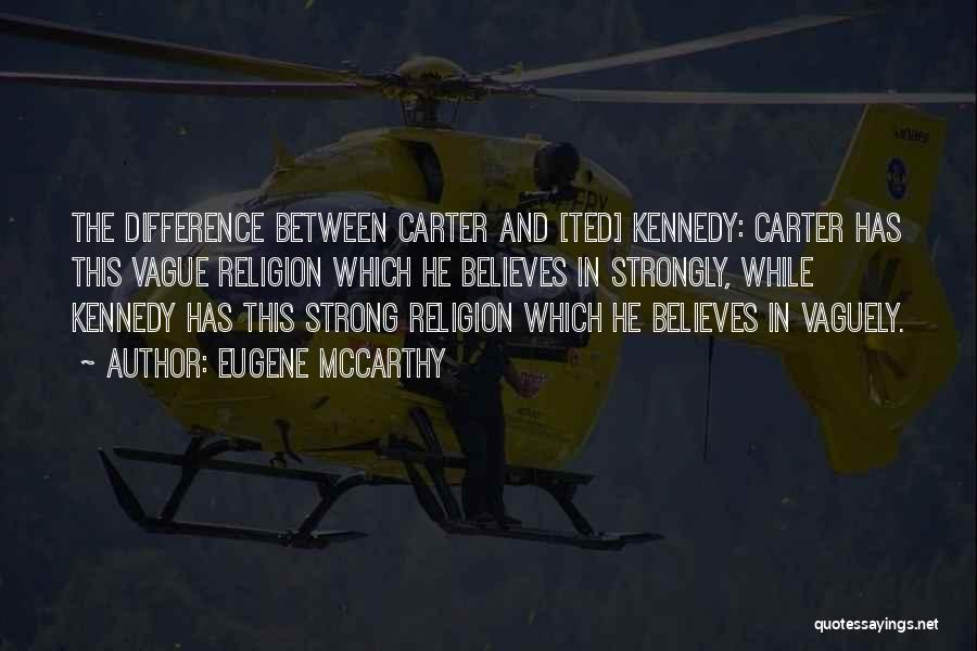 Eugene McCarthy Quotes: The Difference Between Carter And [ted] Kennedy: Carter Has This Vague Religion Which He Believes In Strongly, While Kennedy Has