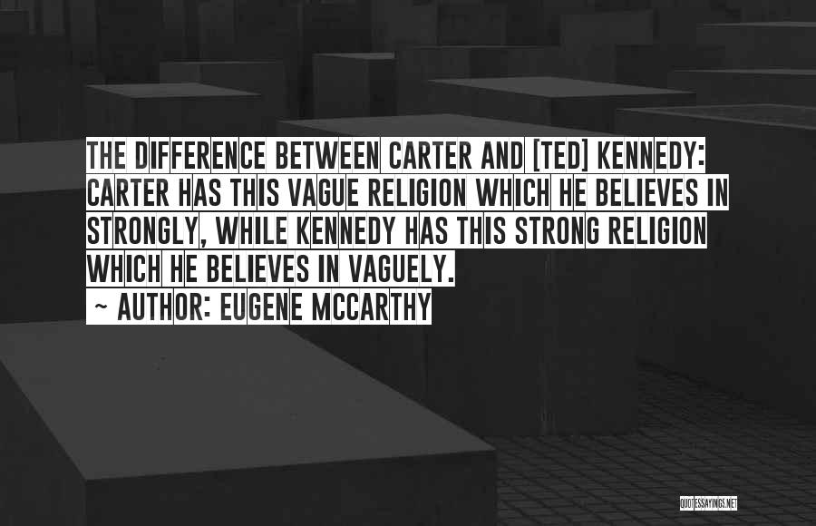 Eugene McCarthy Quotes: The Difference Between Carter And [ted] Kennedy: Carter Has This Vague Religion Which He Believes In Strongly, While Kennedy Has