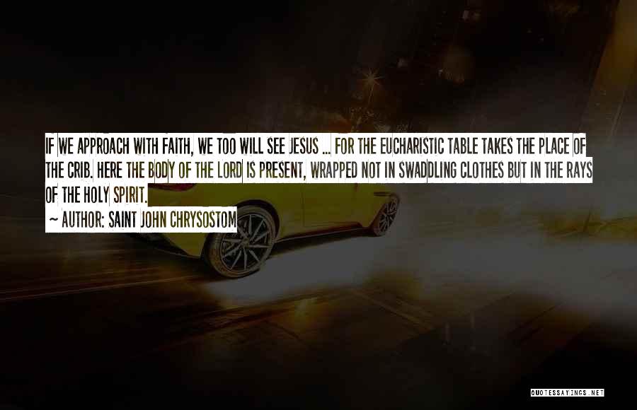 Saint John Chrysostom Quotes: If We Approach With Faith, We Too Will See Jesus ... For The Eucharistic Table Takes The Place Of The