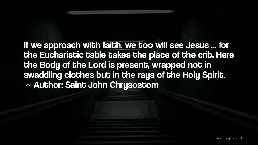 Saint John Chrysostom Quotes: If We Approach With Faith, We Too Will See Jesus ... For The Eucharistic Table Takes The Place Of The