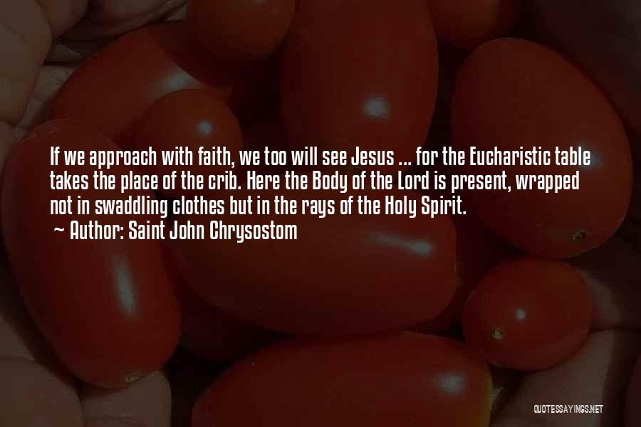 Saint John Chrysostom Quotes: If We Approach With Faith, We Too Will See Jesus ... For The Eucharistic Table Takes The Place Of The