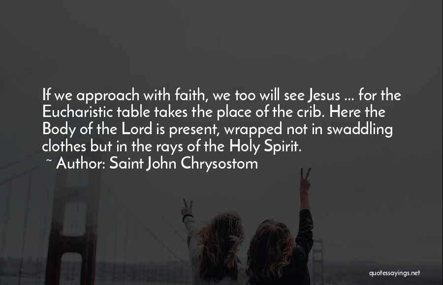 Saint John Chrysostom Quotes: If We Approach With Faith, We Too Will See Jesus ... For The Eucharistic Table Takes The Place Of The